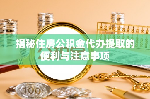 玉井揭秘住房公积金代办提取的便利与注意事项