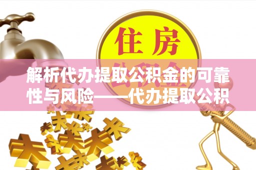 玉井解析代办提取公积金的可靠性与风险——代办提取公积金靠谱吗