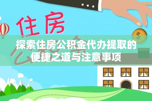 玉井探索住房公积金代办提取的便捷之道与注意事项
