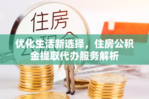 玉井优化生活新选择，住房公积金提取代办服务解析
