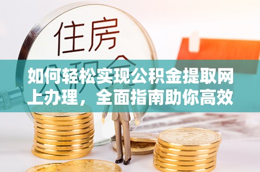 玉井如何轻松实现公积金提取网上办理，全面指南助你高效完成