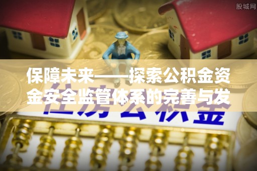 玉井保障未来——探索公积金资金安全监管体系的完善与发展