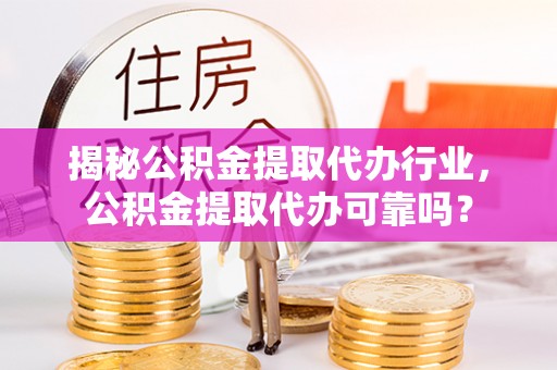 玉井揭秘公积金提取代办行业，公积金提取代办可靠吗？