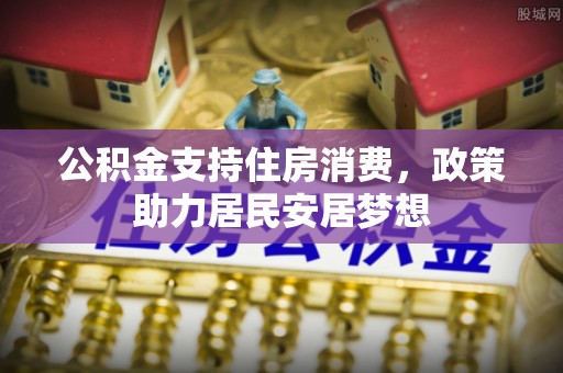 玉井公积金支持住房消费，政策助力居民安居梦想