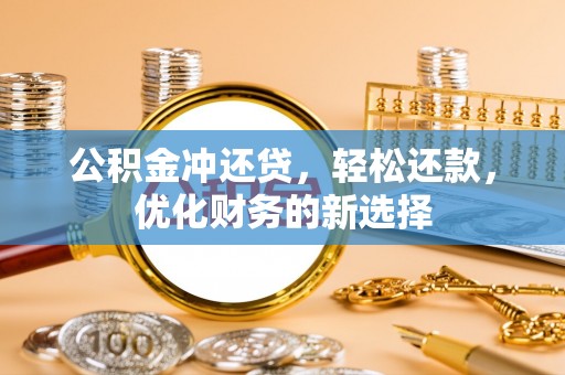 玉井公积金冲还贷，轻松还款，优化财务的新选择