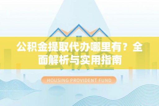玉井公积金提取代办哪里有？全面解析与实用指南