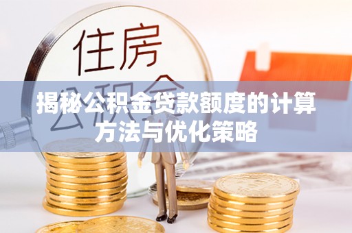 玉井揭秘公积金贷款额度的计算方法与优化策略