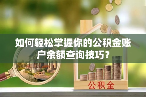 玉井如何轻松掌握你的公积金账户余额查询技巧？