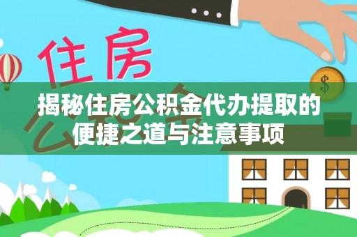 玉井揭秘住房公积金代办提取的便捷之道与注意事项