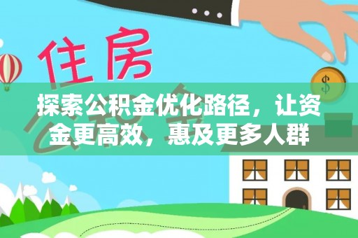 玉井探索公积金优化路径，让资金更高效，惠及更多人群
