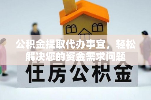 玉井公积金提取代办事宜，轻松解决您的资金需求问题