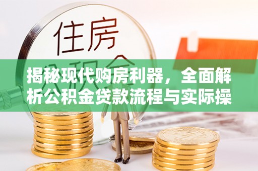 玉井揭秘现代购房利器，全面解析公积金贷款流程与实际操作指南