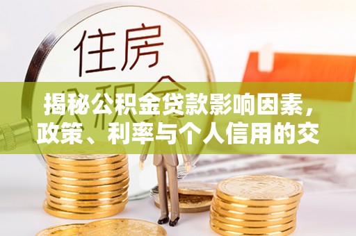 玉井揭秘公积金贷款影响因素，政策、利率与个人信用的交织作用