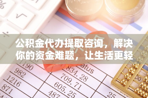 玉井公积金代办提取咨询，解决你的资金难题，让生活更轻松
