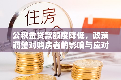 玉井公积金贷款额度降低，政策调整对购房者的影响与应对策略