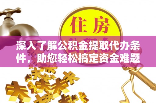 玉井深入了解公积金提取代办条件，助您轻松搞定资金难题