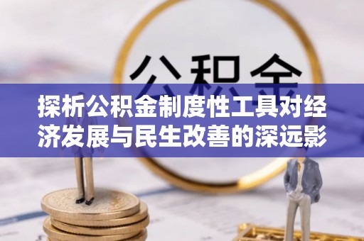 玉井探析公积金制度性工具对经济发展与民生改善的深远影响