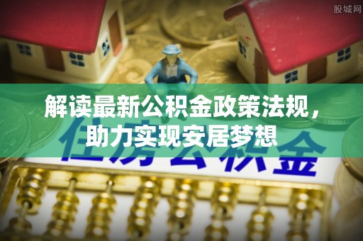 玉井解读最新公积金政策法规，助力实现安居梦想