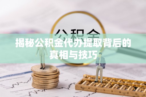 玉井揭秘公积金代办提取背后的真相与技巧