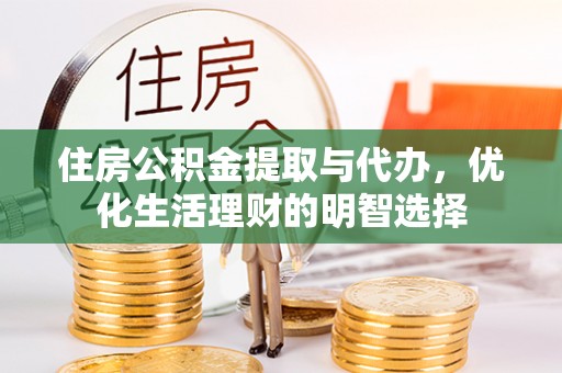玉井住房公积金提取与代办，优化生活理财的明智选择
