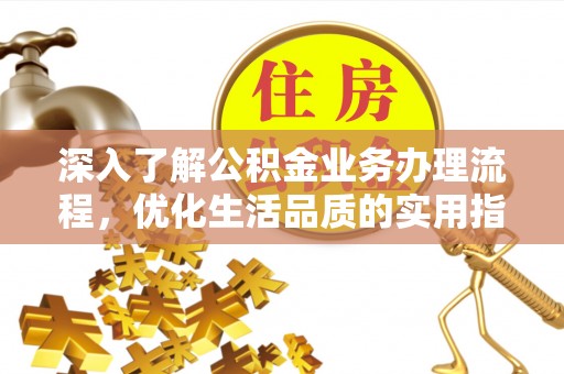 玉井深入了解公积金业务办理流程，优化生活品质的实用指南