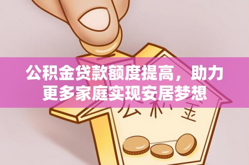 玉井公积金贷款额度提高，助力更多家庭实现安居梦想
