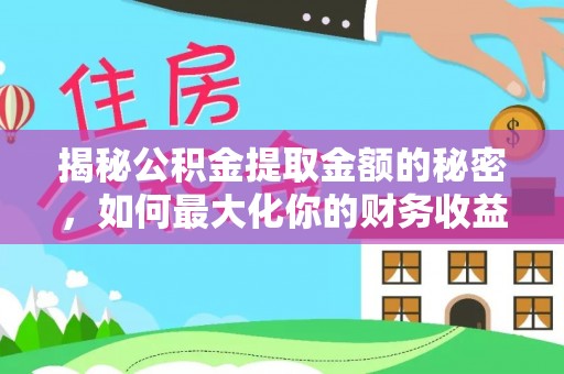 玉井揭秘公积金提取金额的秘密，如何最大化你的财务收益