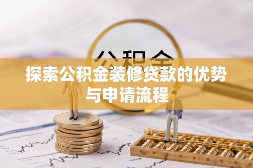 玉井探索公积金装修贷款的优势与申请流程