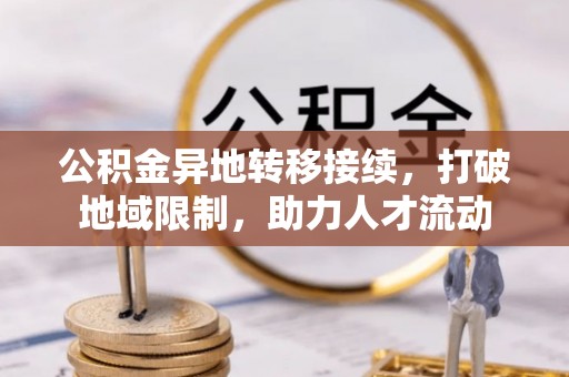 玉井公积金异地转移接续，打破地域限制，助力人才流动