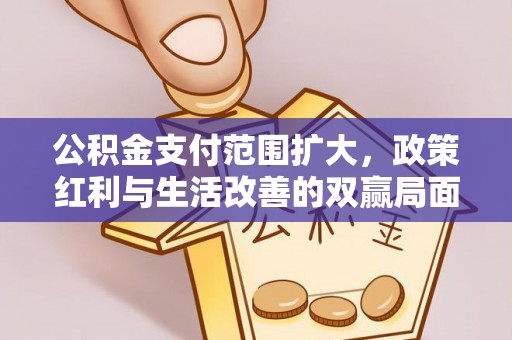 玉井公积金支付范围扩大，政策红利与生活改善的双赢局面