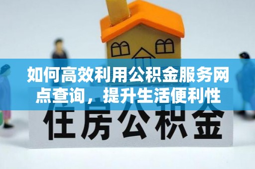 玉井如何高效利用公积金服务网点查询，提升生活便利性