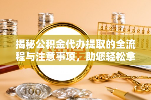 玉井揭秘公积金代办提取的全流程与注意事项，助您轻松拿回属于自己的钱