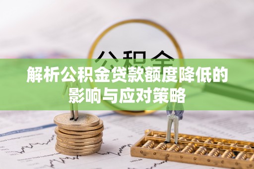 玉井解析公积金贷款额度降低的影响与应对策略
