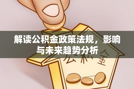 玉井解读公积金政策法规，影响与未来趋势分析