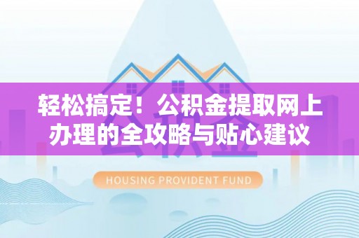 玉井轻松搞定！公积金提取网上办理的全攻略与贴心建议