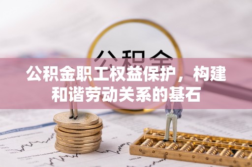 玉井公积金职工权益保护，构建和谐劳动关系的基石
