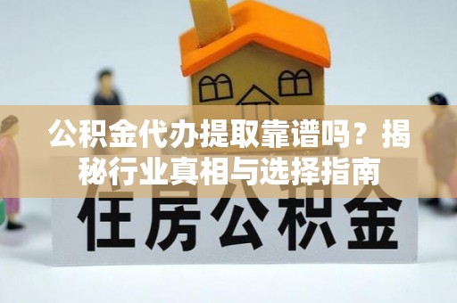 玉井公积金代办提取靠谱吗？揭秘行业真相与选择指南