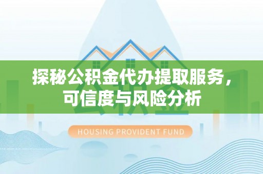 玉井探秘公积金代办提取服务，可信度与风险分析