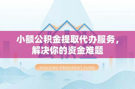 玉井小额公积金提取代办服务，解决你的资金难题