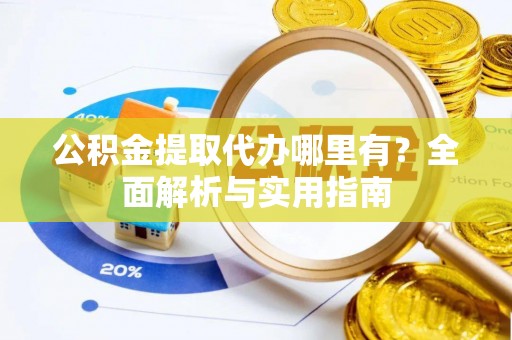 玉井公积金提取代办哪里有？全面解析与实用指南