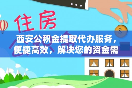玉井西安公积金提取代办服务，便捷高效，解决您的资金需求