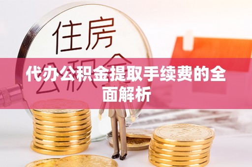 玉井代办公积金提取手续费的全面解析