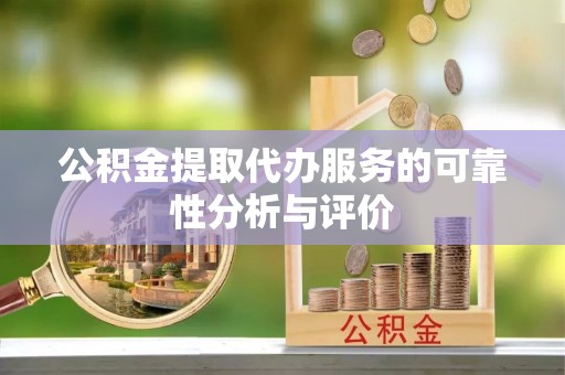 玉井公积金提取代办服务的可靠性分析与评价