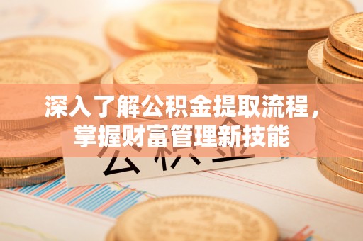 玉井深入了解公积金提取流程，掌握财富管理新技能