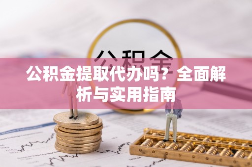 玉井公积金提取代办吗？全面解析与实用指南