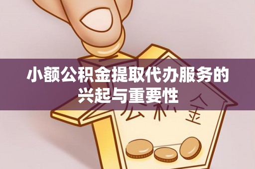 玉井小额公积金提取代办服务的兴起与重要性