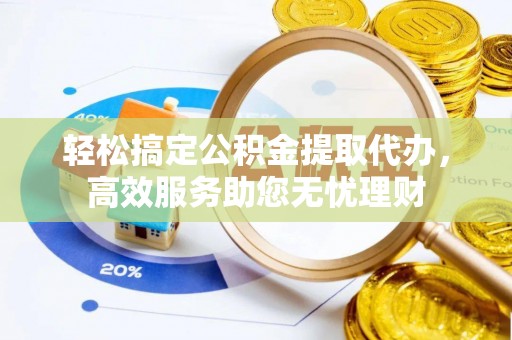 玉井轻松搞定公积金提取代办，高效服务助您无忧理财