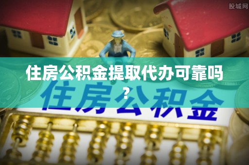 玉井住房公积金提取代办可靠吗？