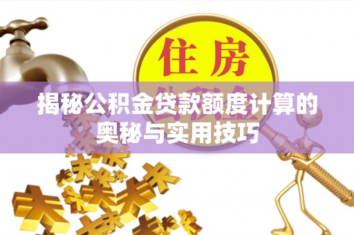 玉井揭秘公积金贷款额度计算的奥秘与实用技巧