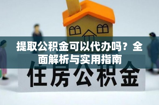 玉井提取公积金可以代办吗？全面解析与实用指南